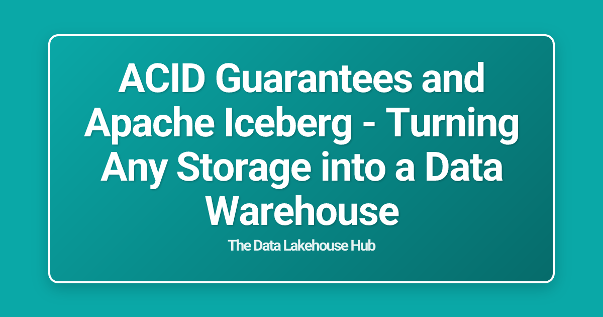 ACID Guarantees and Apache Iceberg - Turning Any Storage into a Data Warehouse