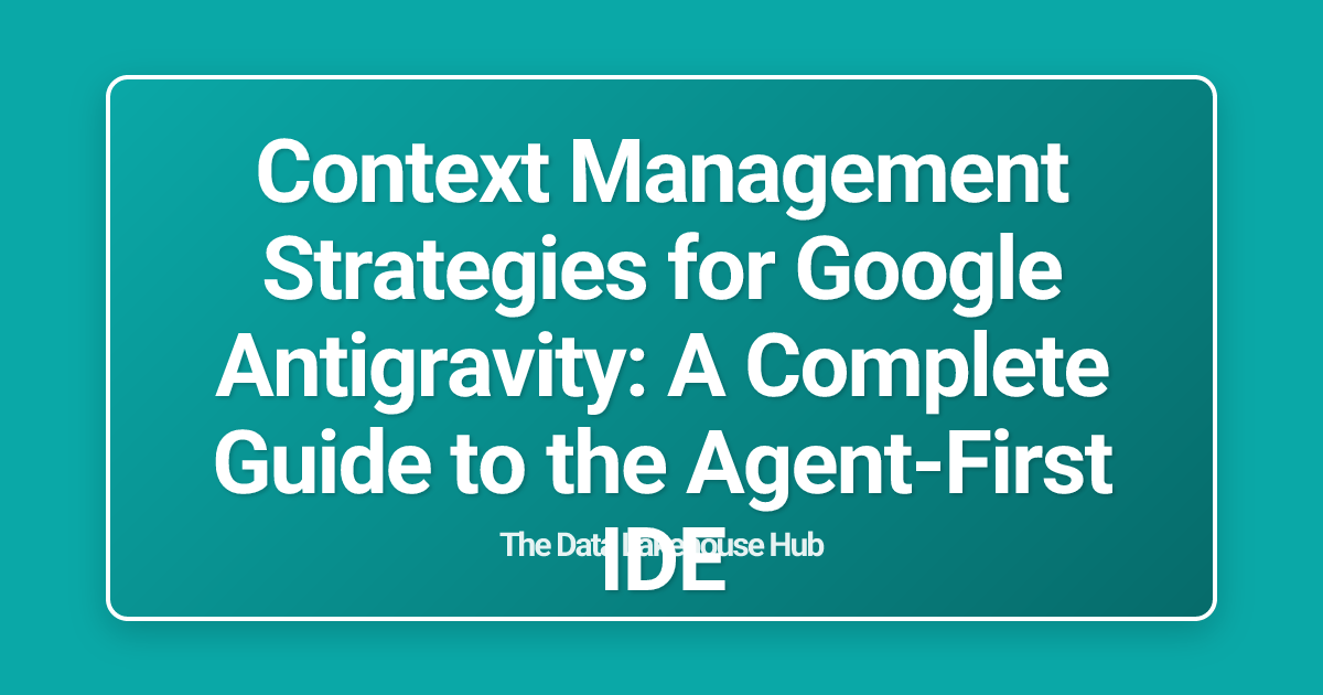Context Management Strategies for Google Antigravity: A Complete Guide to the Agent-First IDE