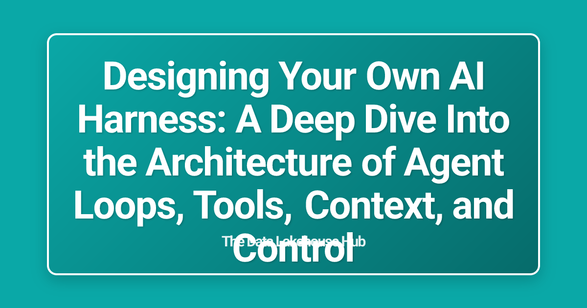Designing Your Own AI Harness: A Deep Dive Into the Architecture of Agent Loops, Tools, Context, and Control