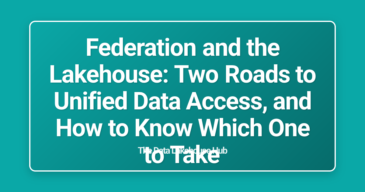 Federation and the Lakehouse: Two Roads to Unified Data Access, and How to Know Which One to Take