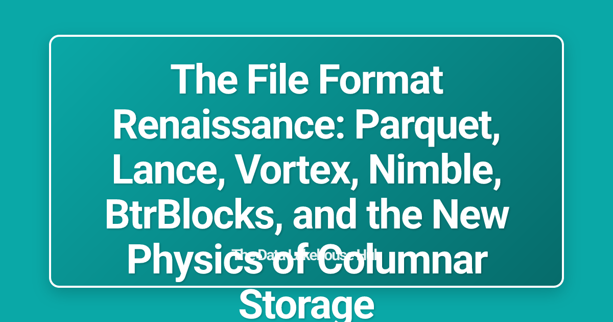 The File Format Renaissance: Parquet, Lance, Vortex, Nimble, BtrBlocks, and the New Physics of Columnar Storage