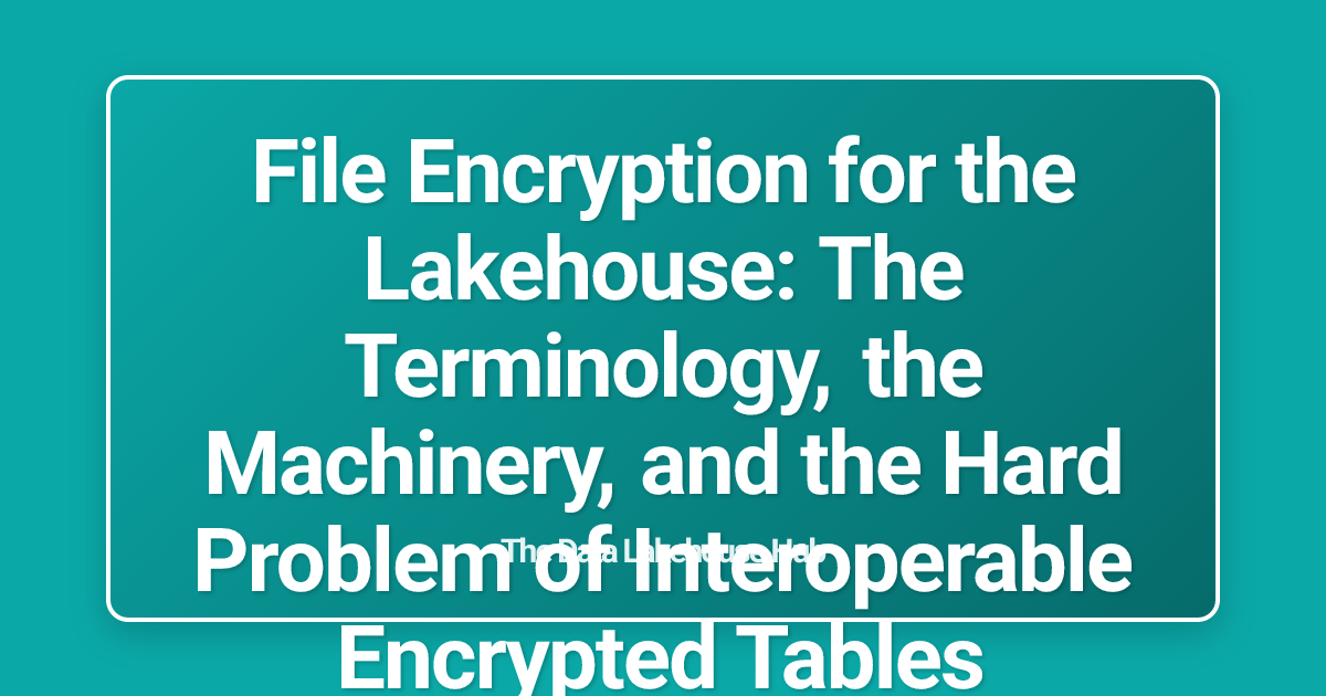 File Encryption for the Lakehouse: The Terminology, the Machinery, and the Hard Problem of Interoperable Encrypted Tables
