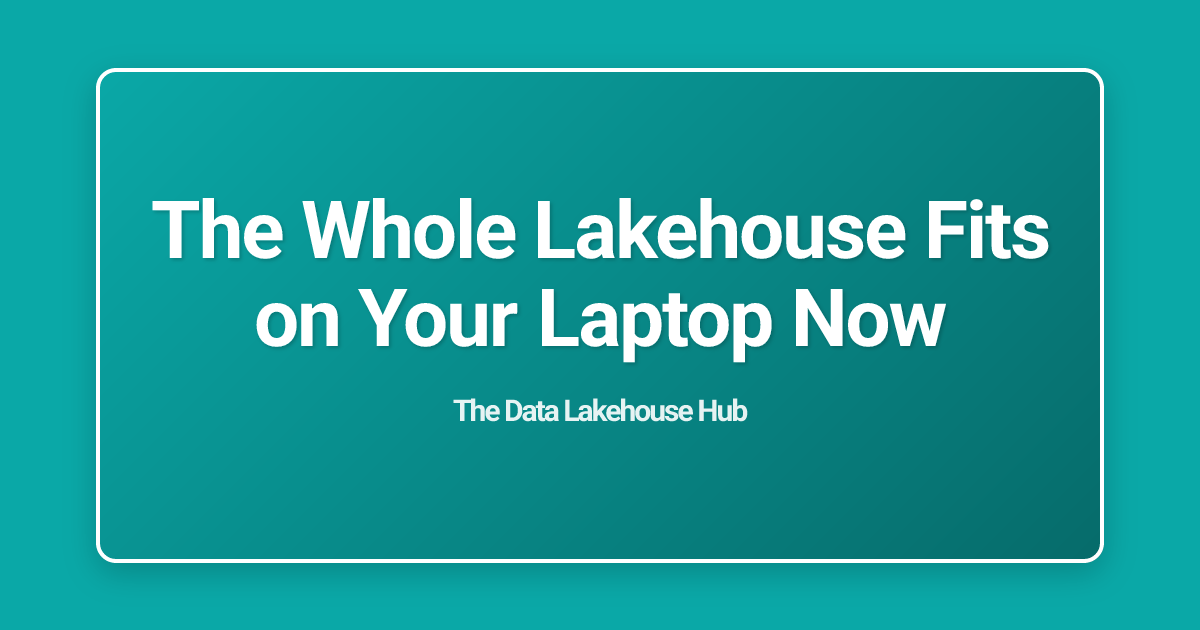The Whole Lakehouse Fits on Your Laptop Now