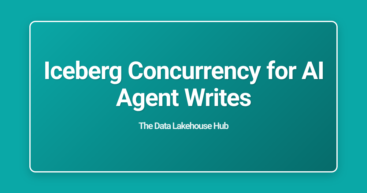 Iceberg Concurrency for AI Agent Writes