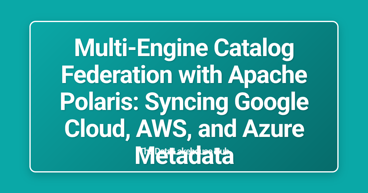 Multi-Engine Catalog Federation with Apache Polaris: Syncing Google Cloud, AWS, and Azure Metadata