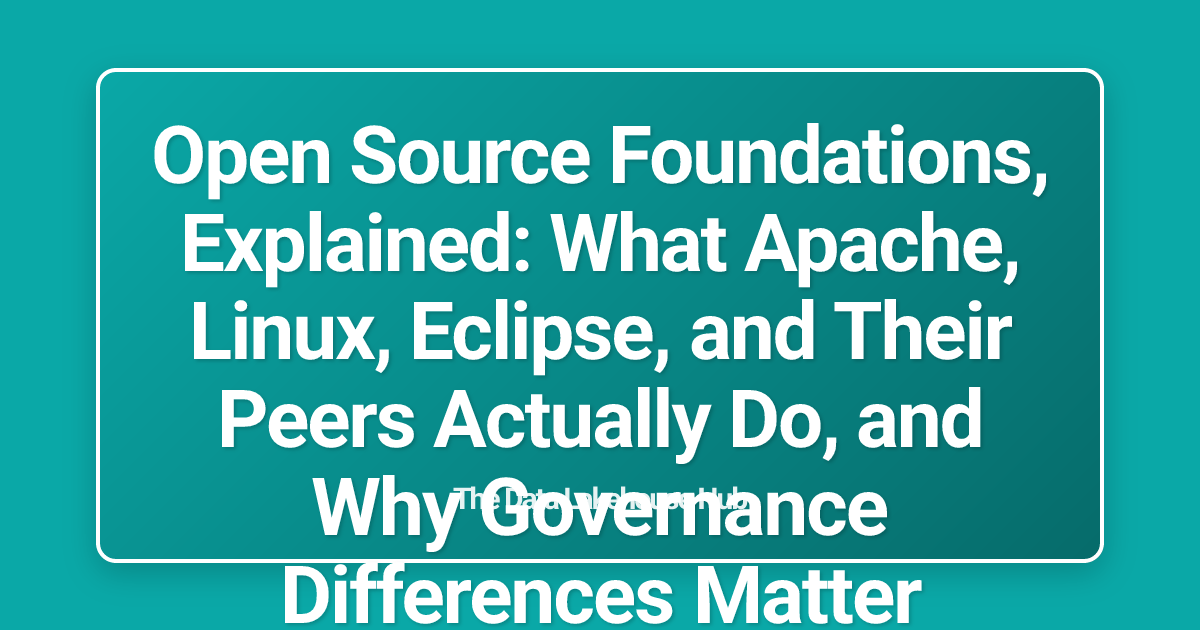 Open Source Foundations, Explained: What Apache, Linux, Eclipse, and Their Peers Actually Do, and Why Governance Differences Matter