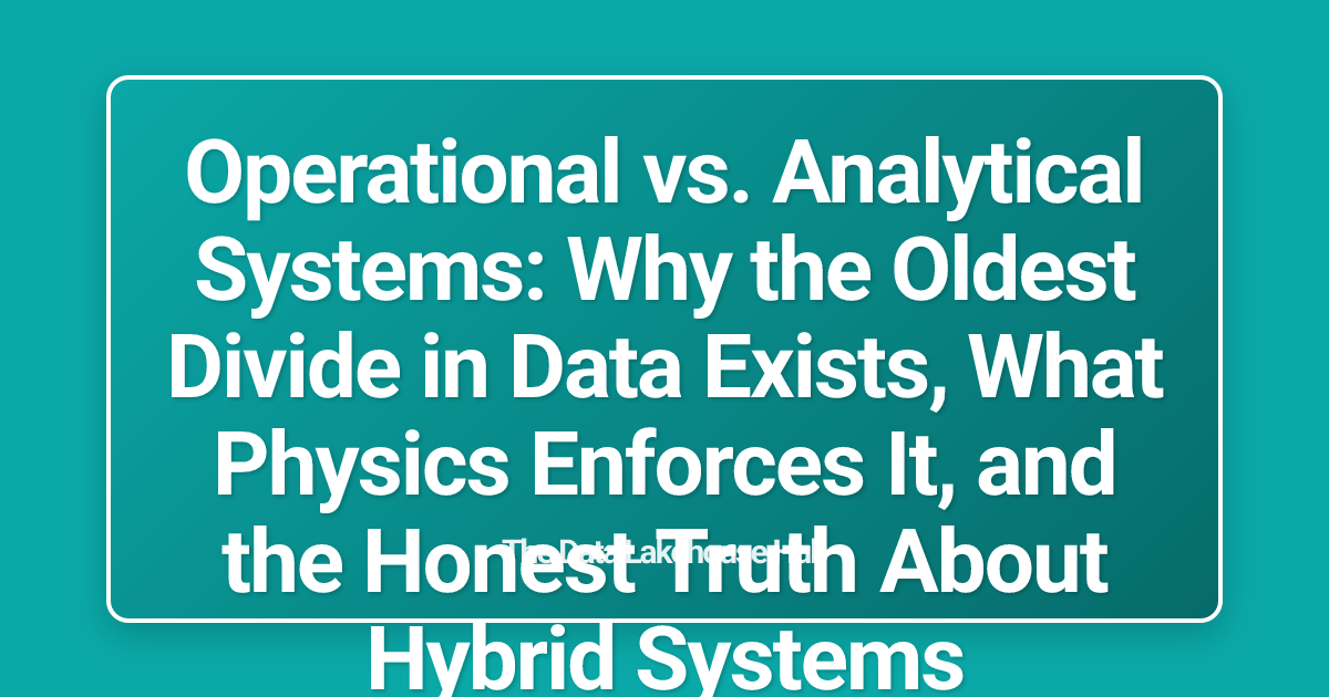 Operational vs. Analytical Systems: Why the Oldest Divide in Data Exists, What Physics Enforces It, and the Honest Truth About Hybrid Systems