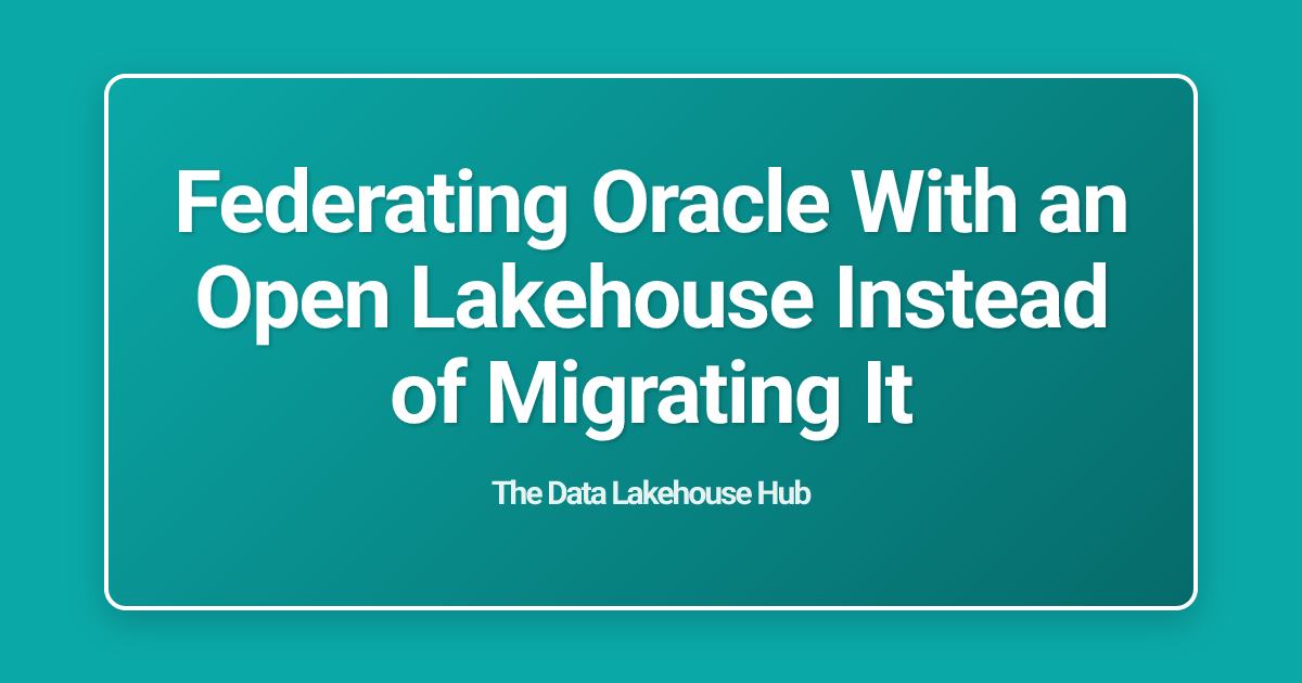 Federating Oracle With an Open Lakehouse Instead of Migrating It