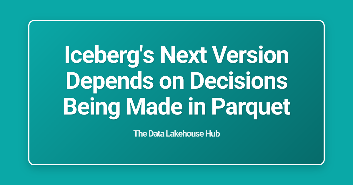 Iceberg's Next Version Depends on Decisions Being Made in Parquet