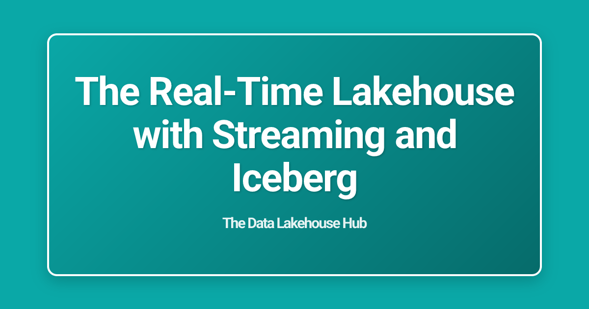 The Real-Time Lakehouse with Streaming and Iceberg