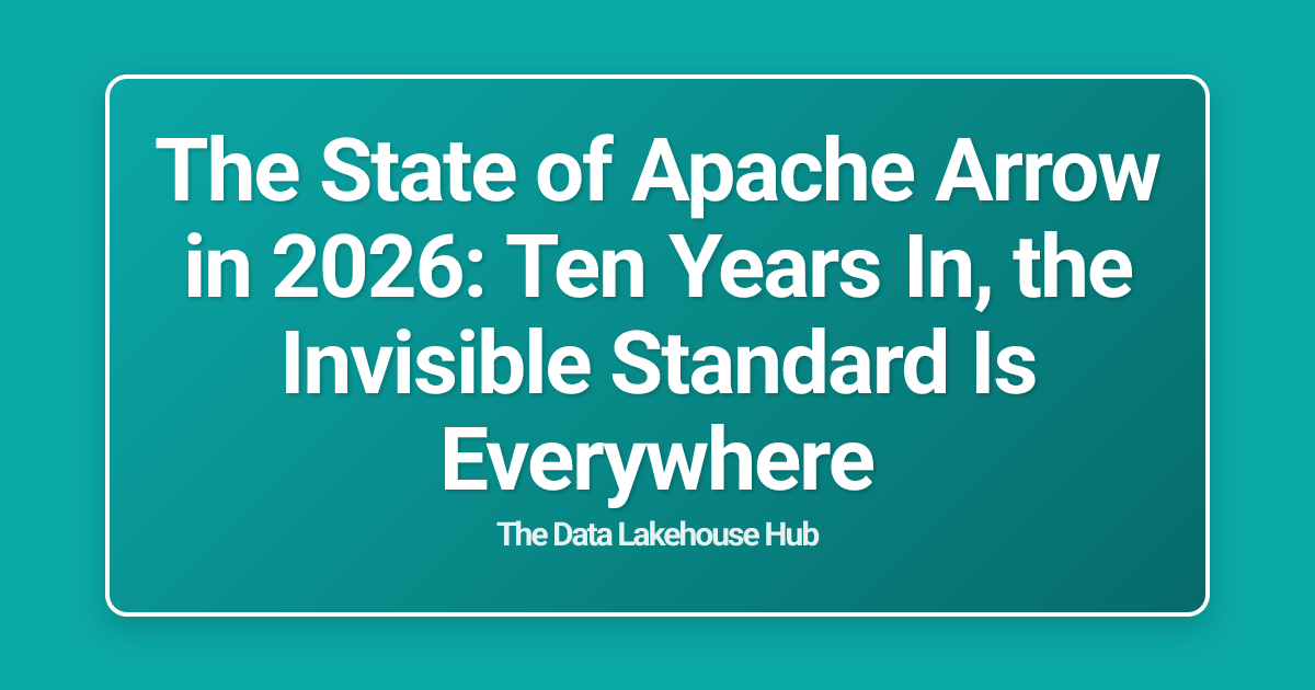 The State of Apache Arrow in 2026: Ten Years In, the Invisible Standard Is Everywhere