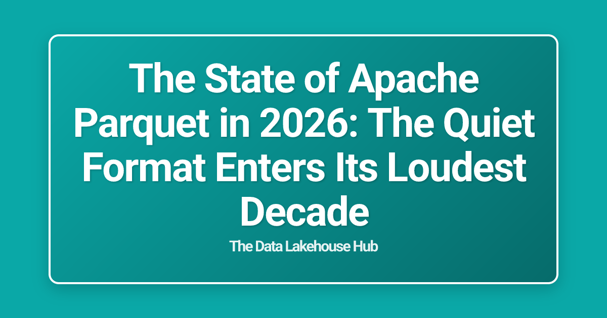 The State of Apache Parquet in 2026: The Quiet Format Enters Its Loudest Decade