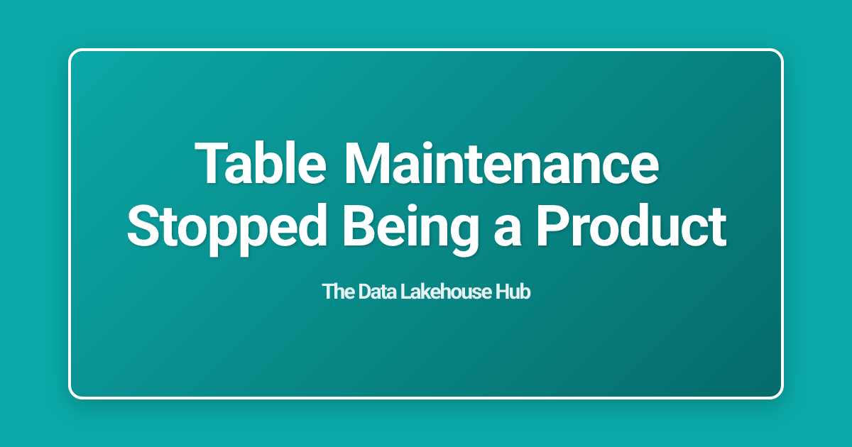 Table Maintenance Stopped Being a Product