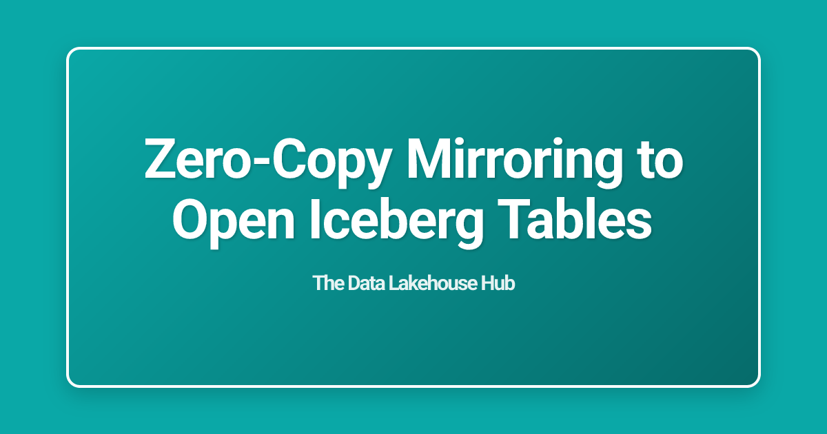Zero-Copy Mirroring to Open Iceberg Tables
